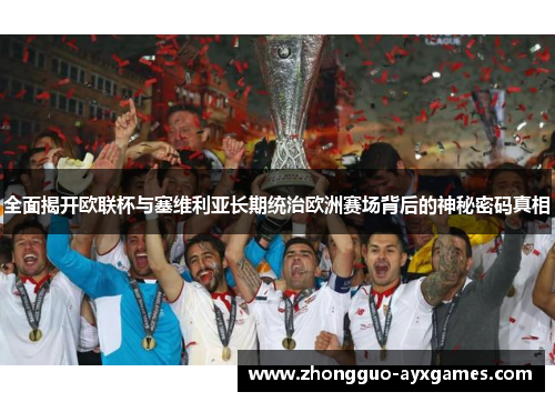 全面揭开欧联杯与塞维利亚长期统治欧洲赛场背后的神秘密码真相