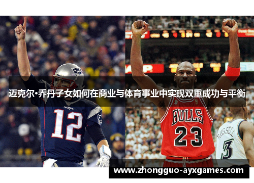 迈克尔·乔丹子女如何在商业与体育事业中实现双重成功与平衡