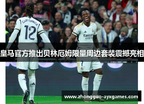 皇马官方推出贝林厄姆限量周边套装震撼亮相