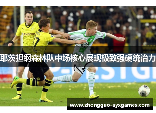耶茨担纲森林队中场核心展现极致强硬统治力